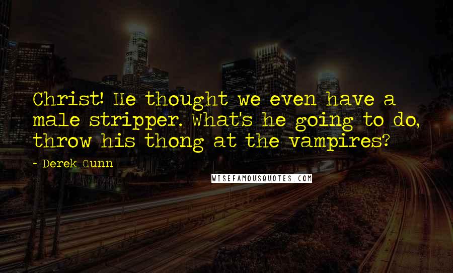 Derek Gunn Quotes: Christ! He thought we even have a male stripper. What's he going to do, throw his thong at the vampires?