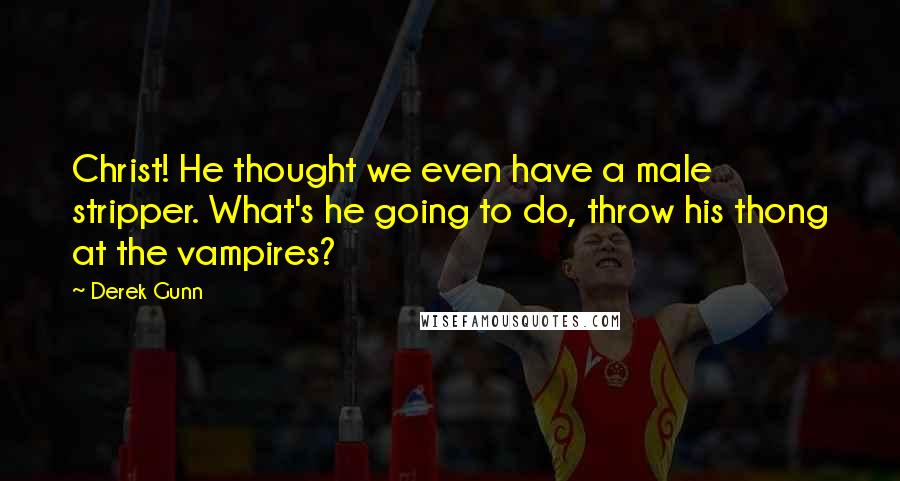Derek Gunn Quotes: Christ! He thought we even have a male stripper. What's he going to do, throw his thong at the vampires?
