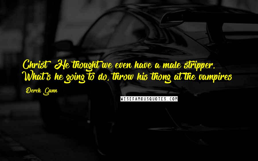Derek Gunn Quotes: Christ! He thought we even have a male stripper. What's he going to do, throw his thong at the vampires?