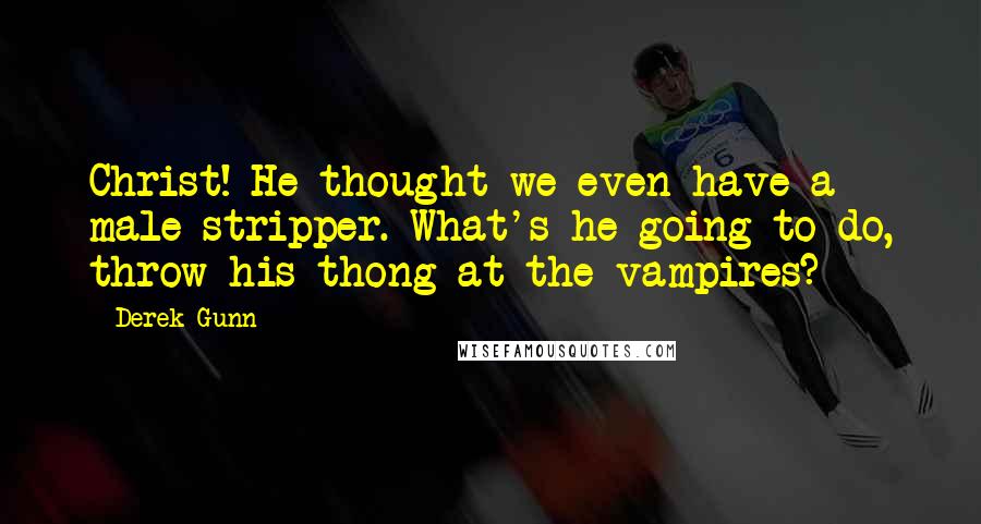 Derek Gunn Quotes: Christ! He thought we even have a male stripper. What's he going to do, throw his thong at the vampires?