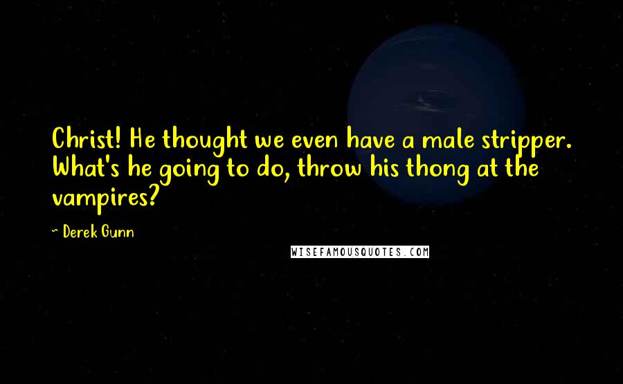 Derek Gunn Quotes: Christ! He thought we even have a male stripper. What's he going to do, throw his thong at the vampires?