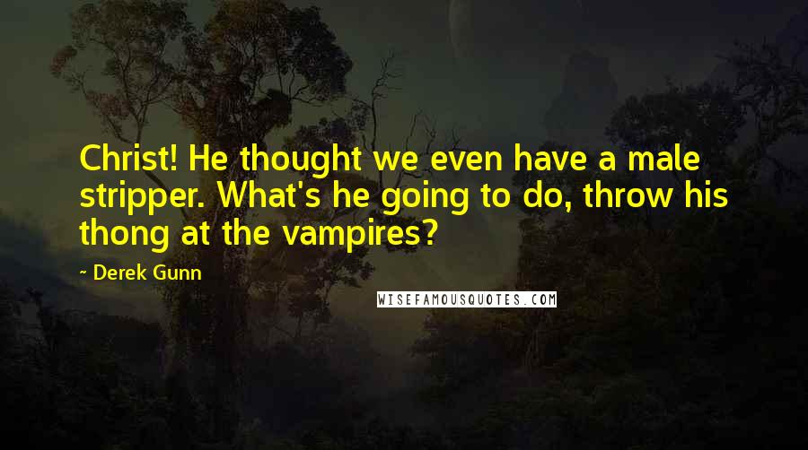 Derek Gunn Quotes: Christ! He thought we even have a male stripper. What's he going to do, throw his thong at the vampires?