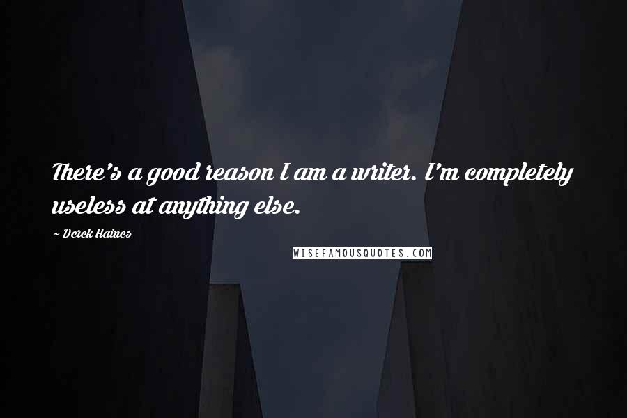 Derek Haines Quotes: There's a good reason I am a writer. I'm completely useless at anything else.