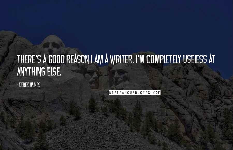 Derek Haines Quotes: There's a good reason I am a writer. I'm completely useless at anything else.