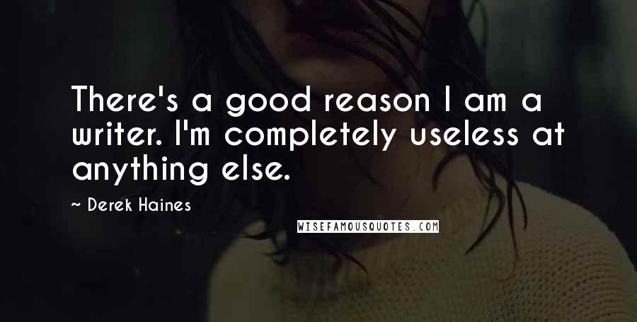 Derek Haines Quotes: There's a good reason I am a writer. I'm completely useless at anything else.