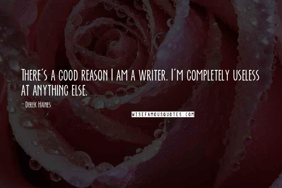 Derek Haines Quotes: There's a good reason I am a writer. I'm completely useless at anything else.