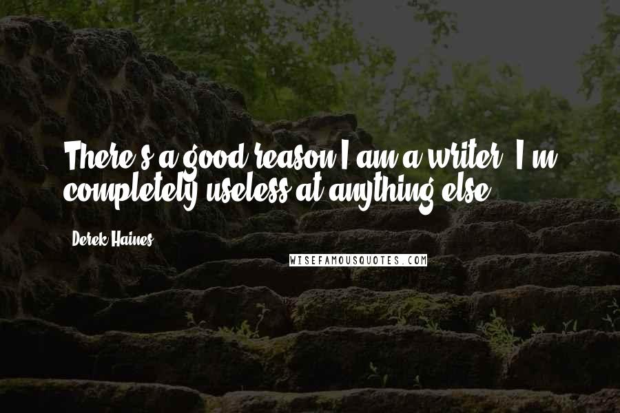 Derek Haines Quotes: There's a good reason I am a writer. I'm completely useless at anything else.