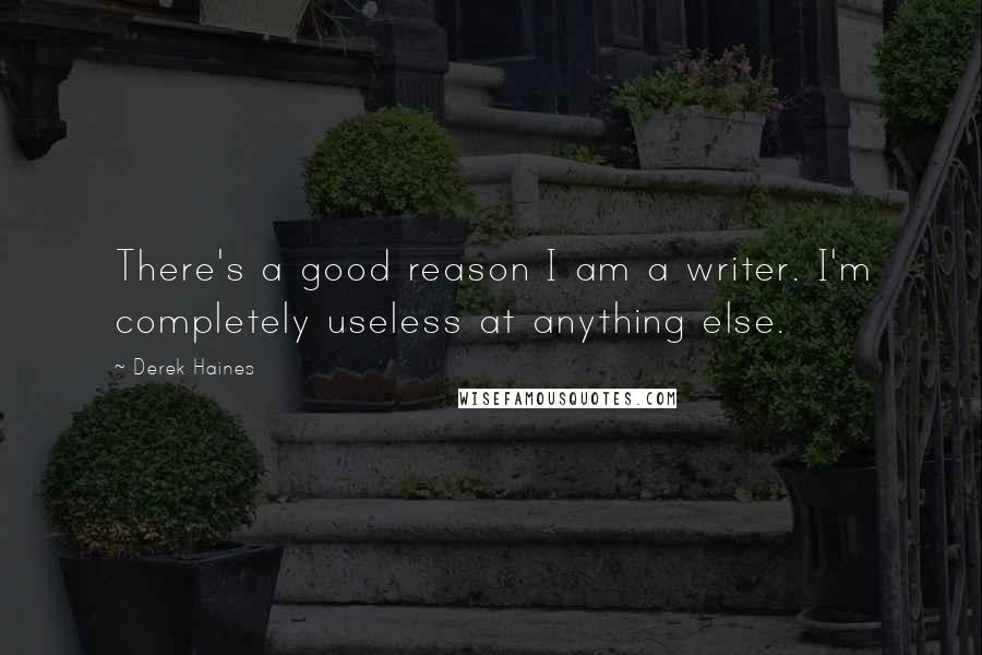 Derek Haines Quotes: There's a good reason I am a writer. I'm completely useless at anything else.