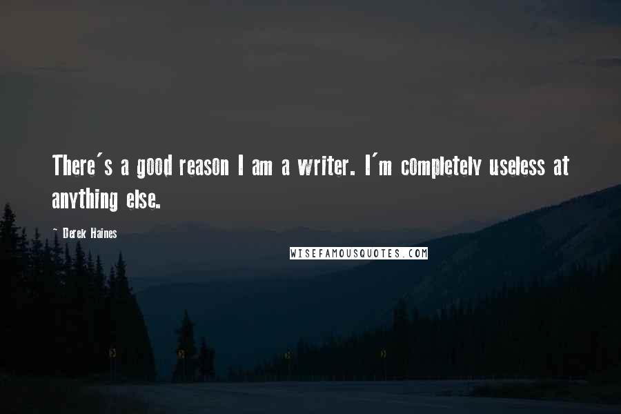 Derek Haines Quotes: There's a good reason I am a writer. I'm completely useless at anything else.