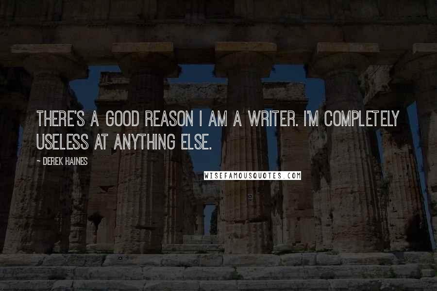 Derek Haines Quotes: There's a good reason I am a writer. I'm completely useless at anything else.