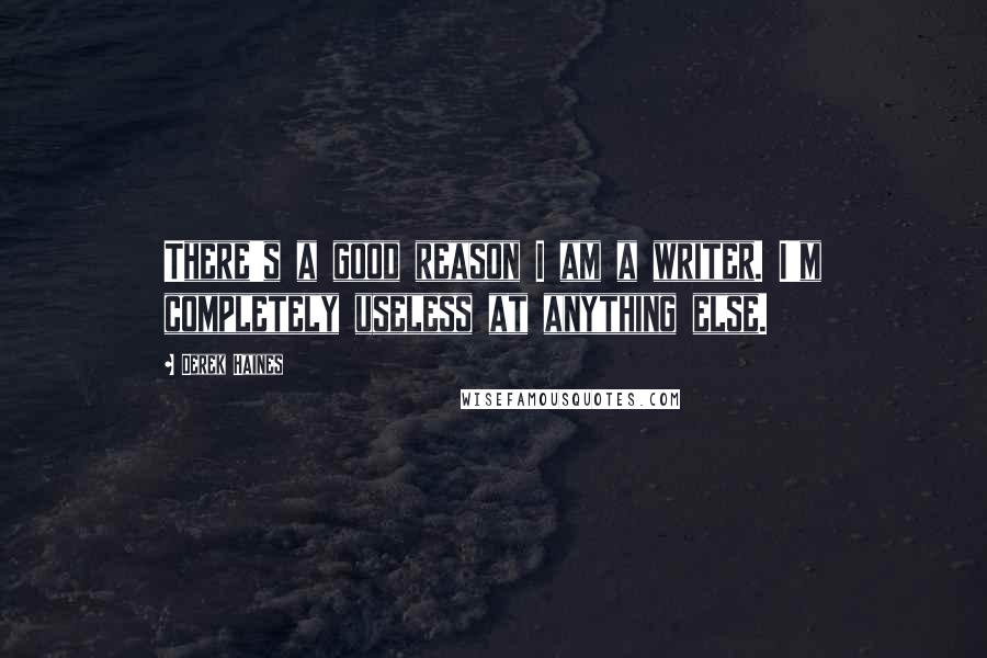 Derek Haines Quotes: There's a good reason I am a writer. I'm completely useless at anything else.