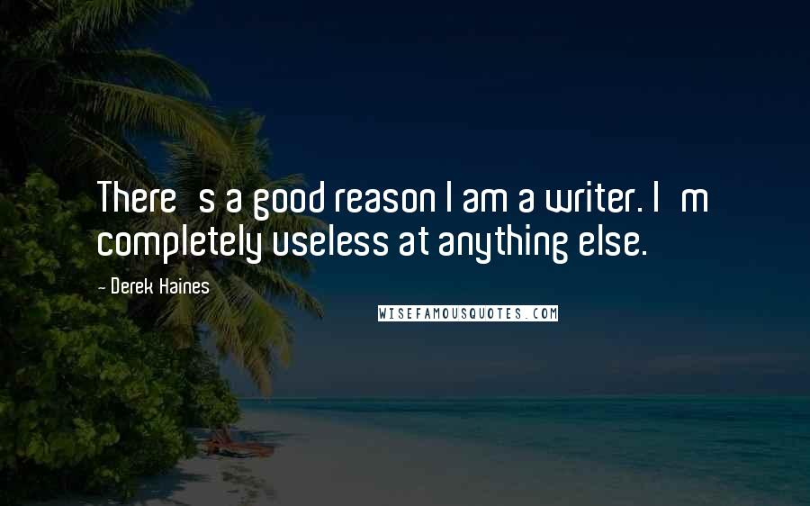 Derek Haines Quotes: There's a good reason I am a writer. I'm completely useless at anything else.