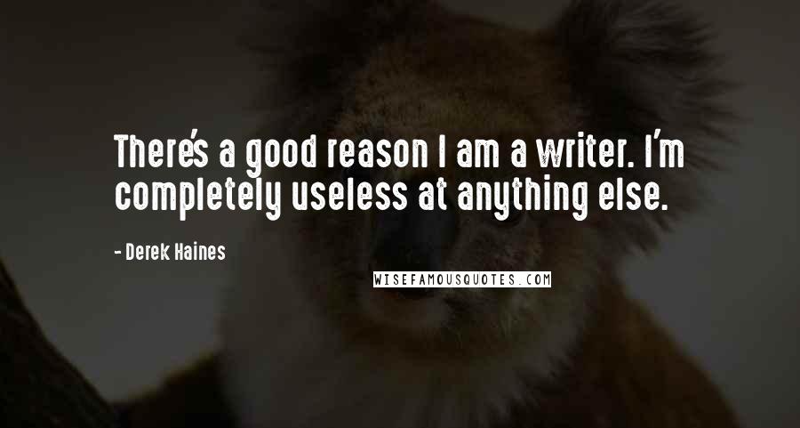 Derek Haines Quotes: There's a good reason I am a writer. I'm completely useless at anything else.