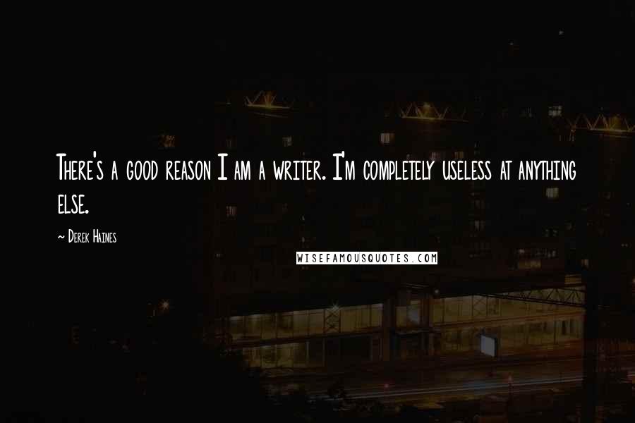 Derek Haines Quotes: There's a good reason I am a writer. I'm completely useless at anything else.