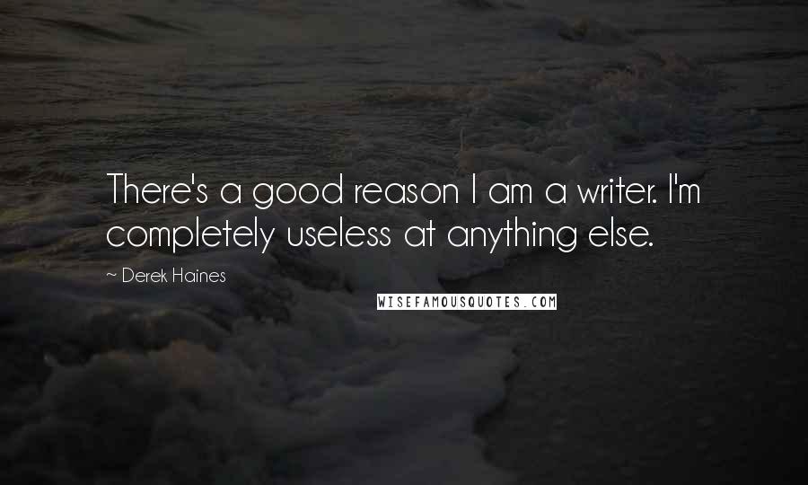 Derek Haines Quotes: There's a good reason I am a writer. I'm completely useless at anything else.