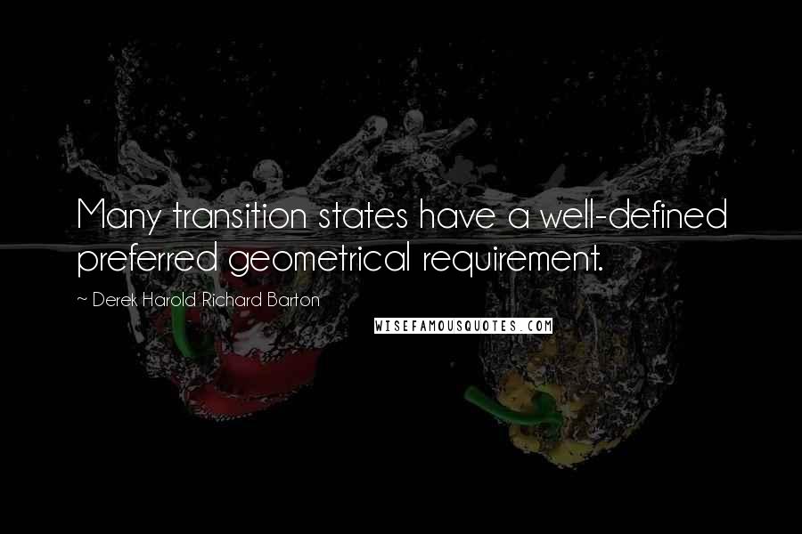 Derek Harold Richard Barton Quotes: Many transition states have a well-defined preferred geometrical requirement.