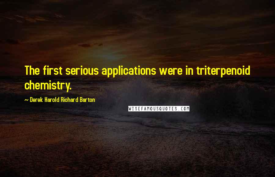Derek Harold Richard Barton Quotes: The first serious applications were in triterpenoid chemistry.