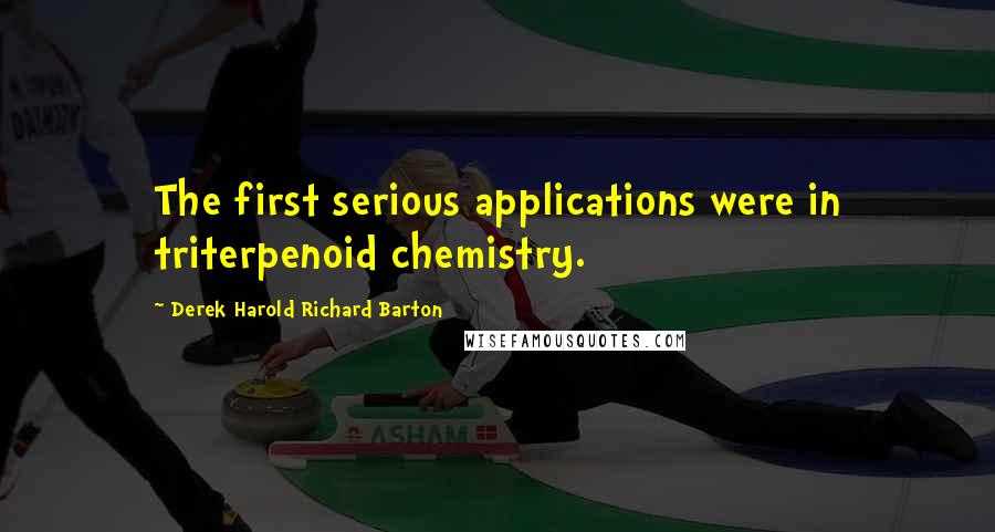 Derek Harold Richard Barton Quotes: The first serious applications were in triterpenoid chemistry.
