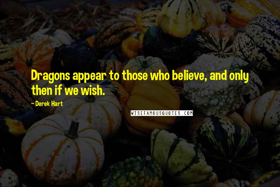 Derek Hart Quotes: Dragons appear to those who believe, and only then if we wish.