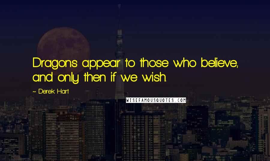 Derek Hart Quotes: Dragons appear to those who believe, and only then if we wish.