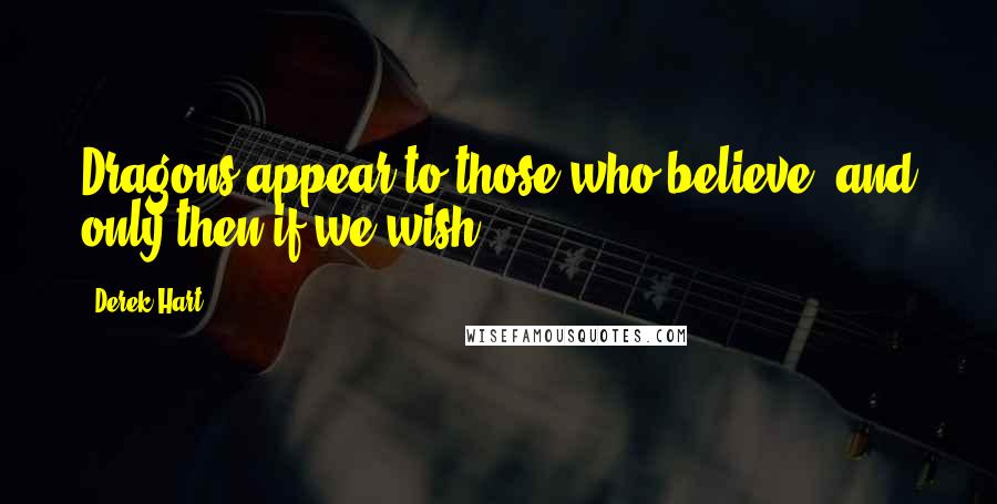 Derek Hart Quotes: Dragons appear to those who believe, and only then if we wish.