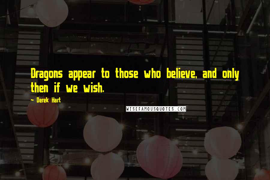 Derek Hart Quotes: Dragons appear to those who believe, and only then if we wish.