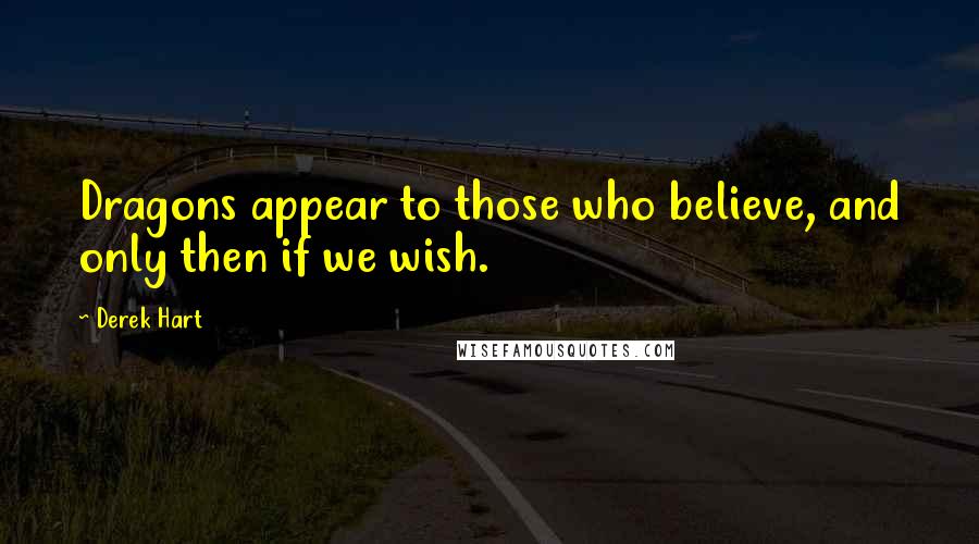 Derek Hart Quotes: Dragons appear to those who believe, and only then if we wish.