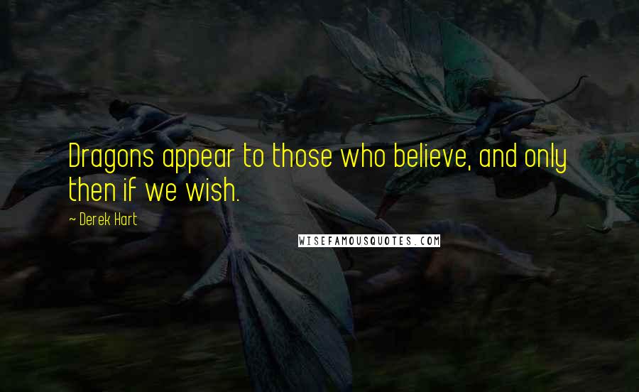 Derek Hart Quotes: Dragons appear to those who believe, and only then if we wish.