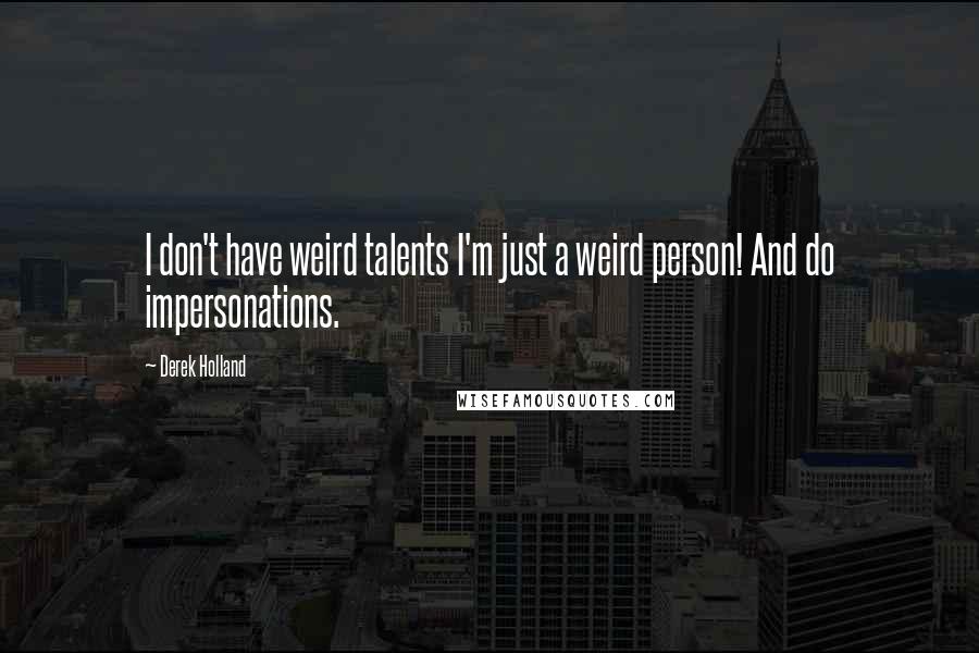 Derek Holland Quotes: I don't have weird talents I'm just a weird person! And do impersonations.