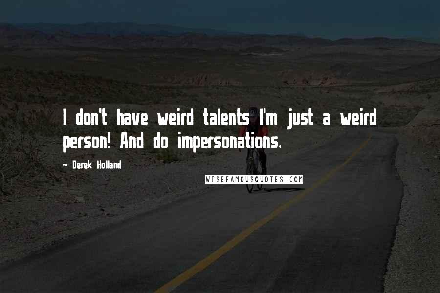 Derek Holland Quotes: I don't have weird talents I'm just a weird person! And do impersonations.