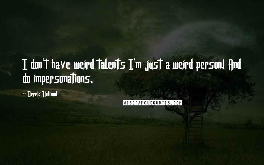 Derek Holland Quotes: I don't have weird talents I'm just a weird person! And do impersonations.