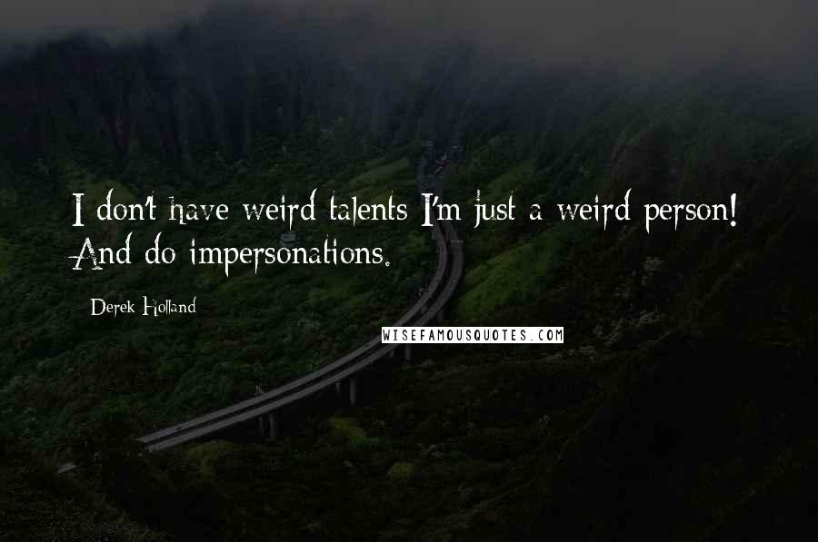 Derek Holland Quotes: I don't have weird talents I'm just a weird person! And do impersonations.