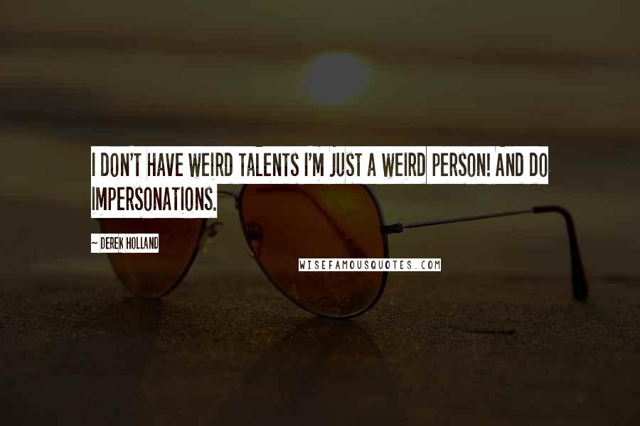 Derek Holland Quotes: I don't have weird talents I'm just a weird person! And do impersonations.