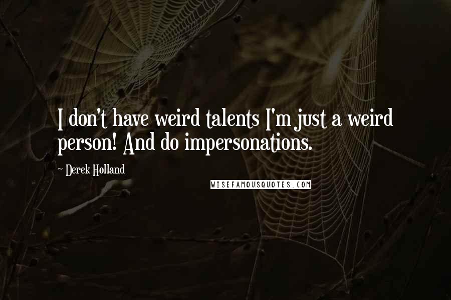 Derek Holland Quotes: I don't have weird talents I'm just a weird person! And do impersonations.