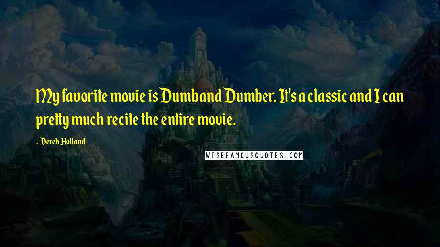 Derek Holland Quotes: My favorite movie is Dumb and Dumber. It's a classic and I can pretty much recite the entire movie.