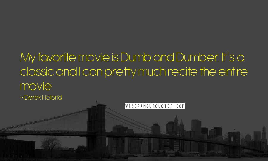 Derek Holland Quotes: My favorite movie is Dumb and Dumber. It's a classic and I can pretty much recite the entire movie.