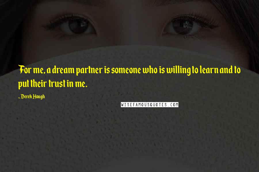 Derek Hough Quotes: For me, a dream partner is someone who is willing to learn and to put their trust in me.