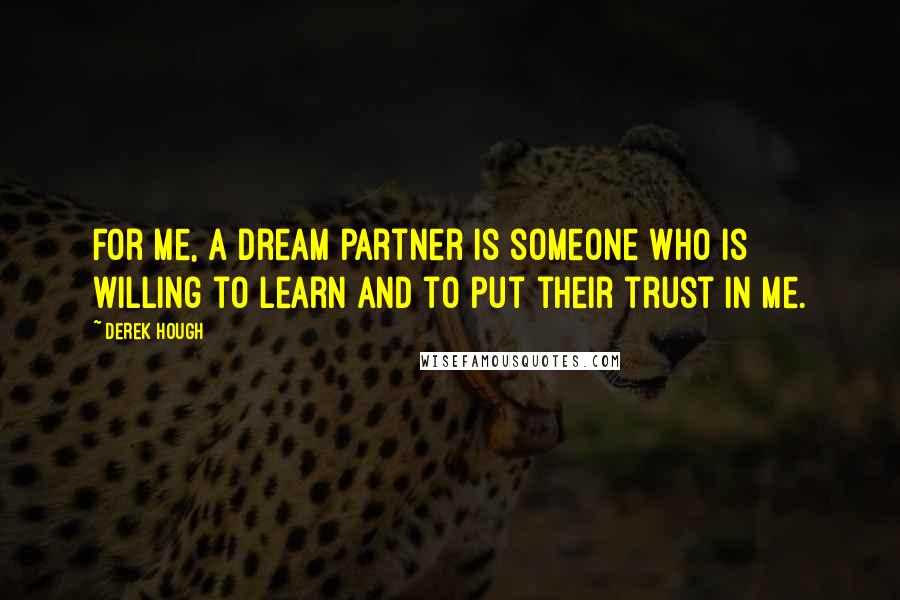 Derek Hough Quotes: For me, a dream partner is someone who is willing to learn and to put their trust in me.