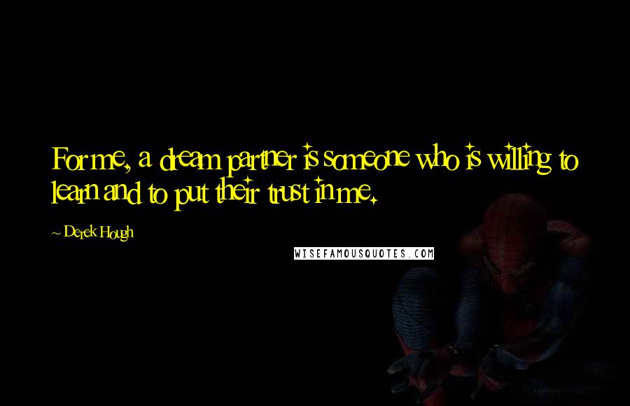 Derek Hough Quotes: For me, a dream partner is someone who is willing to learn and to put their trust in me.