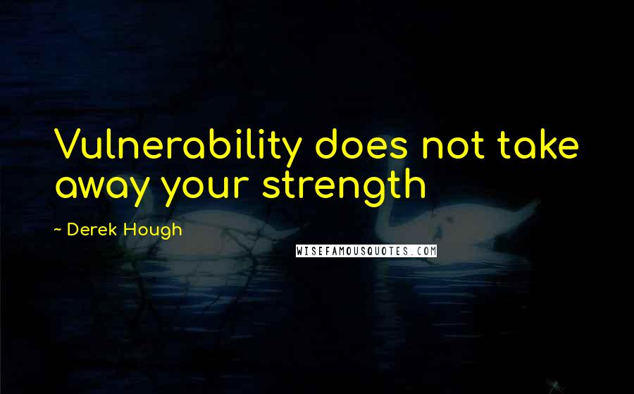 Derek Hough Quotes: Vulnerability does not take away your strength