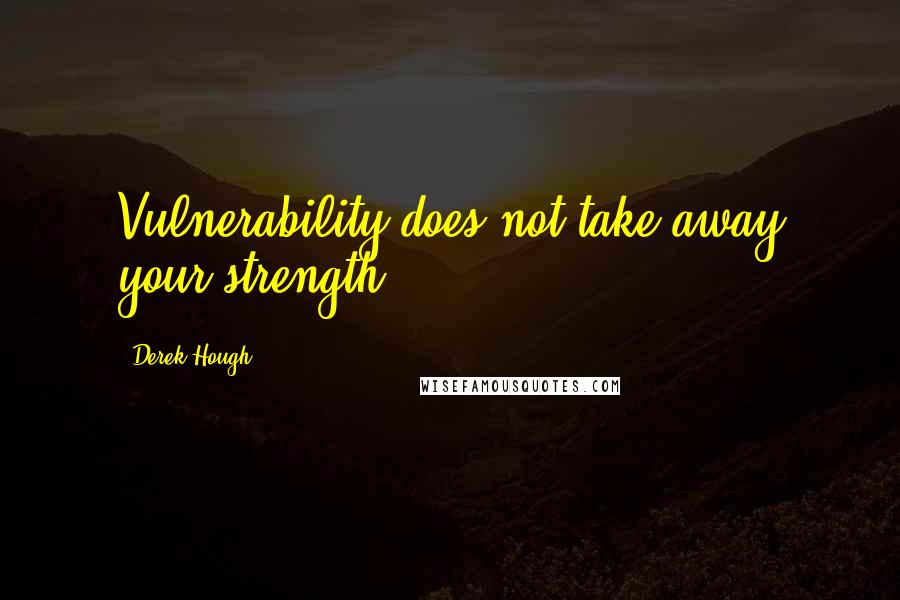 Derek Hough Quotes: Vulnerability does not take away your strength