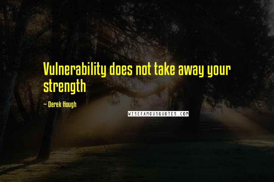 Derek Hough Quotes: Vulnerability does not take away your strength