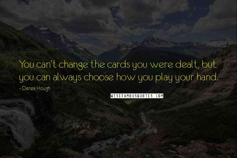 Derek Hough Quotes: You can't change the cards you were dealt, but you can always choose how you play your hand.