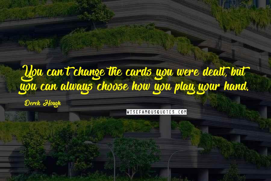 Derek Hough Quotes: You can't change the cards you were dealt, but you can always choose how you play your hand.