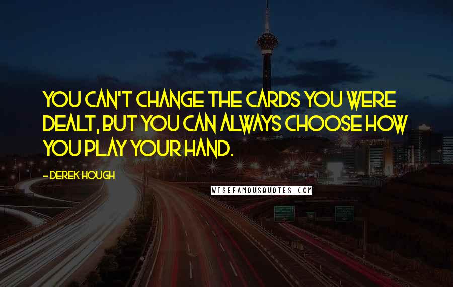 Derek Hough Quotes: You can't change the cards you were dealt, but you can always choose how you play your hand.