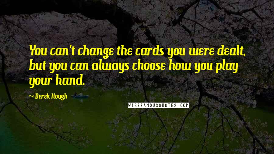 Derek Hough Quotes: You can't change the cards you were dealt, but you can always choose how you play your hand.