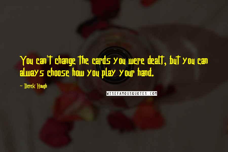 Derek Hough Quotes: You can't change the cards you were dealt, but you can always choose how you play your hand.