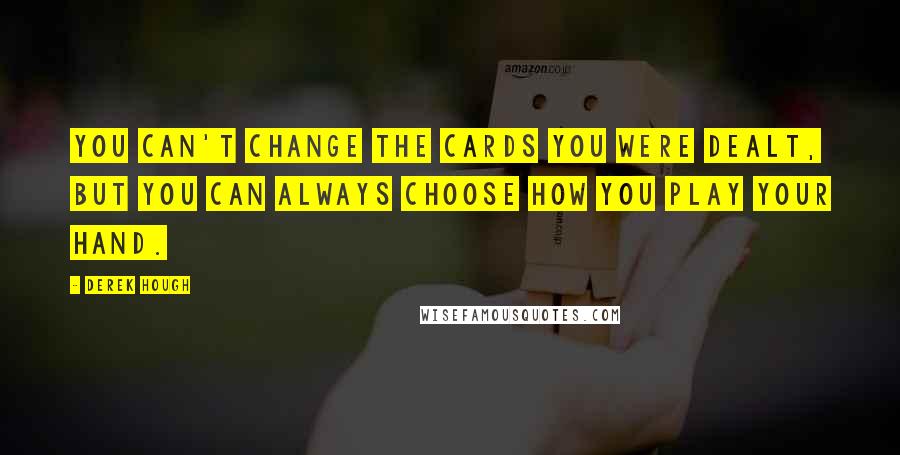 Derek Hough Quotes: You can't change the cards you were dealt, but you can always choose how you play your hand.