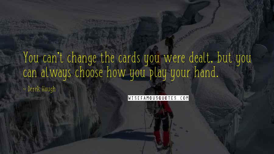 Derek Hough Quotes: You can't change the cards you were dealt, but you can always choose how you play your hand.