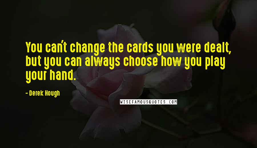 Derek Hough Quotes: You can't change the cards you were dealt, but you can always choose how you play your hand.